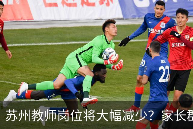 苏州教师岗位将大幅减少？家长群热议让我夜间求证